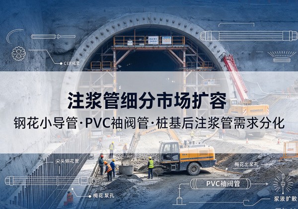 阳东注浆管细分市场扩容，隧道钢花小导管、PVC 袖阀管、桩基后注浆管需求分化