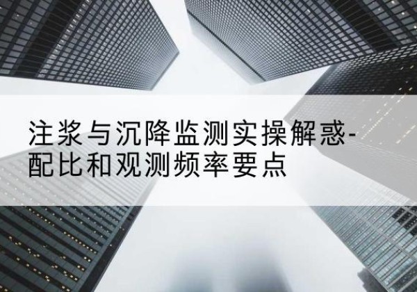 阳东水泥浆配比不当会不会造成注浆管堵管？-注浆与沉降监测实操解惑-配比和观测频率要点